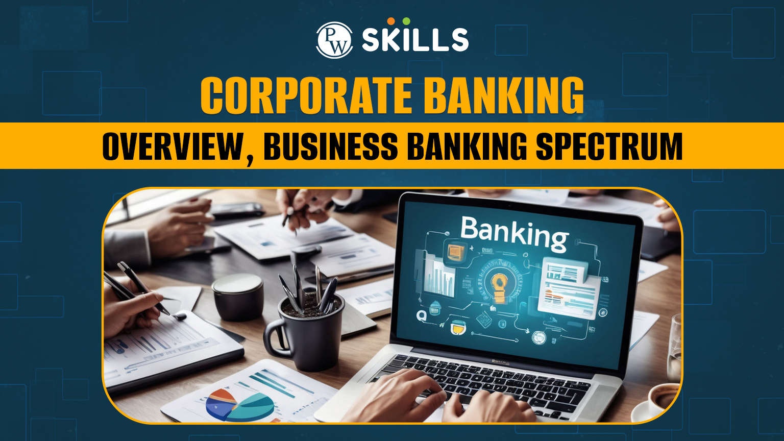 Corporate Banking: Overview, Business Banking Spectrum